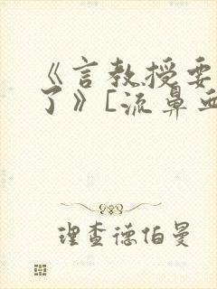 《言教授要撞坏了》[流鼻血]