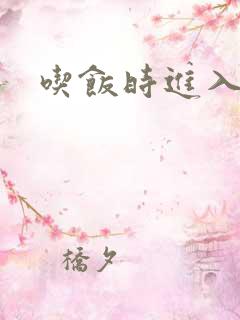 吃饭时进入女主