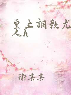 皇上调教尤物美人h