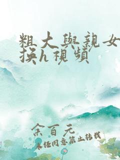 粗大与亲女伦交换h视频