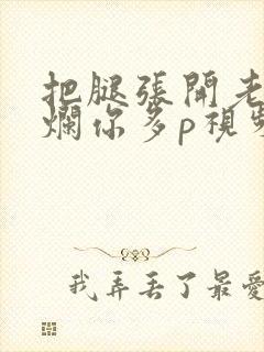 把腿张开老子臊烂你多p视频