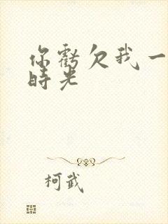 你亏欠我一段小时光