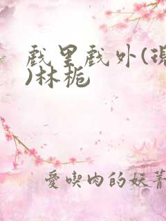 戏里戏外(现场)林栀