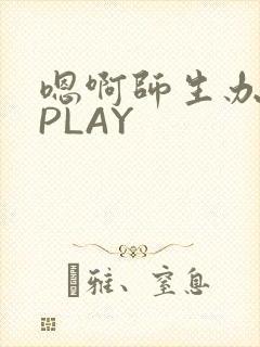 嗯啊师生办公室PLAY