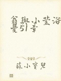 翁与小莹浴室欢爱51章