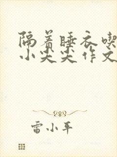 隔着睡衣吃你的小尖尖作文姜灵