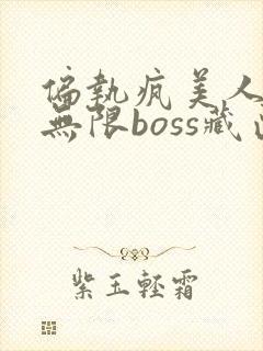 偏执疯美人玩哭无限boss藏匣