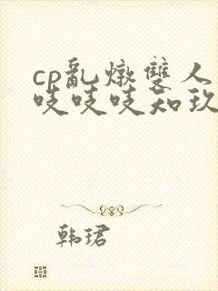 cp乱炖双人床吱吱吱知玖番外