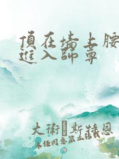 顶在墙上腰一沉进入师尊
