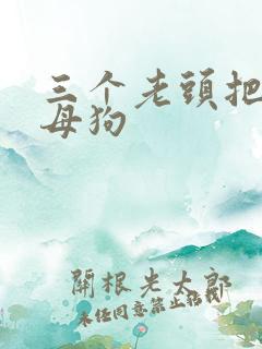 三个老头把我当母狗