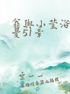 翁与小莹浴室欢爱51章