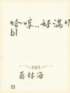 哈哼..好满啊bl