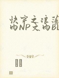 快穿之浪荡H啪肉NP文肉BL