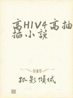 高H1V4高抽插小说