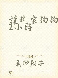 让我家狗狗X了2小时