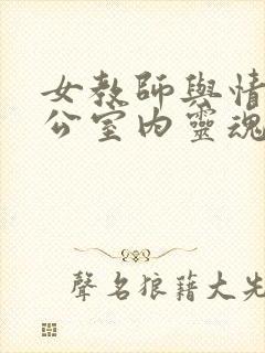 女教师与情人办公室内灵魂碰撞