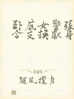 卧底女警张腿迎合交换献身