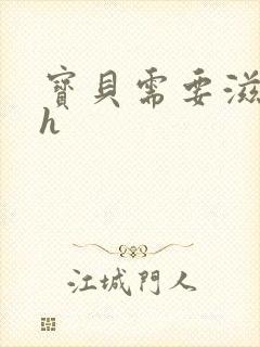 宝贝需要滋润了h