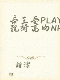 帝王受PLAY龙椅高肉NP