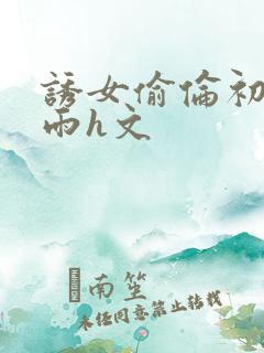 诱女偷伦初尝云雨h文