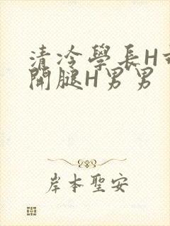清冷学长H乖打开腿H男男