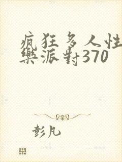 疯狂多人性战快乐派对370