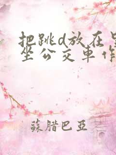 把跳d放在里面坐公交车作文