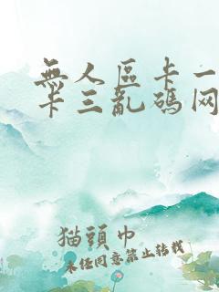 无人区卡一卡二卡三乱码网站