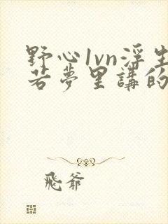 野心1vn浮生若梦里讲的什么