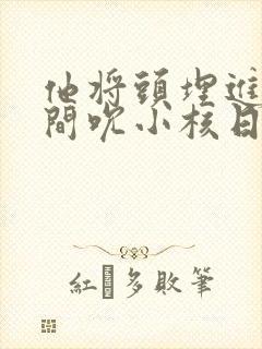 他将头埋进双腿间吮小核日本