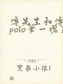 傅先生和傅太太polo笔一块五花肉