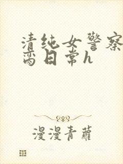 清纯女警察的被脔日常h