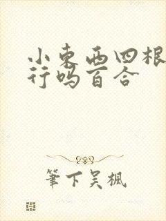 小东西四根手指行吗百合