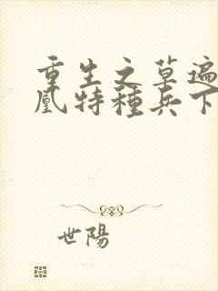 重生之草遍火凤凰特种兵下载