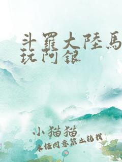 斗罗大陆马红俊玩阿银