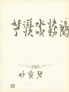 好涨水快流出来了快吃动阅读