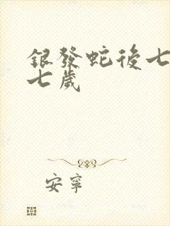 银发蛇后七岁七七岁