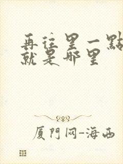 再往里一点啊对就是哪里