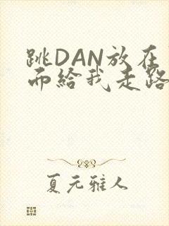 跳DAN放在里面给我走路