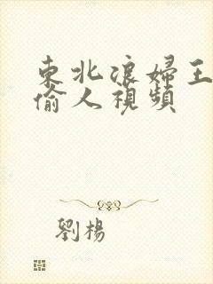 东北浪妇王梅娟偷人视频