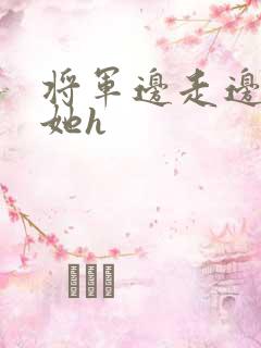 将军边走边挺进她h