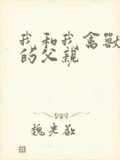 我和我禽兽不如的父亲