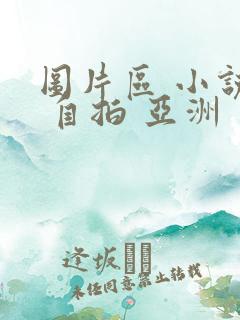 图片区 小说区 自拍 亚洲