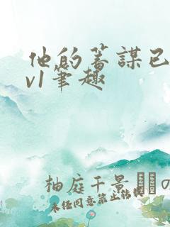 他的蓄谋已久1v1笔趣