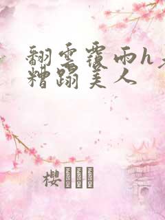 翻云覆雨h老头糟蹋美人