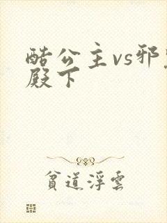 酷公主vs邪魅殿下