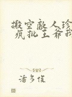 搬空敌人珍藏后 疯批王爷我罩了