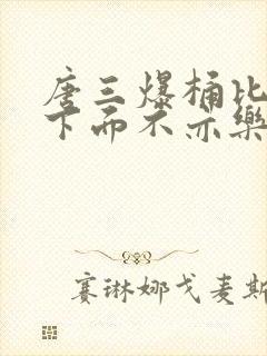 唐三爆桶比比东下面不亦乐乎