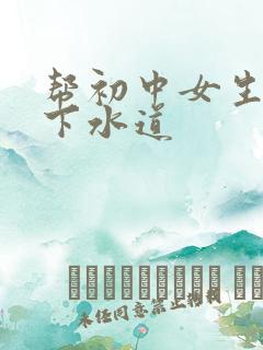 帮初中女生疏通下水道