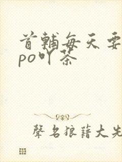 首辅每天要不够po吖茶